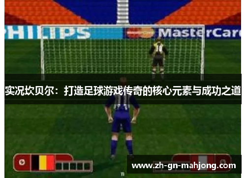 实况坎贝尔：打造足球游戏传奇的核心元素与成功之道