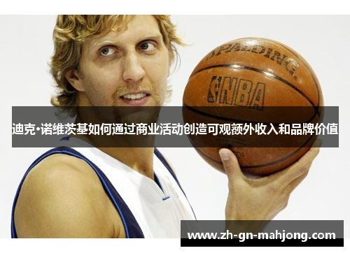 迪克·诺维茨基如何通过商业活动创造可观额外收入和品牌价值
