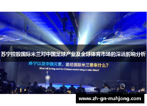 苏宁控股国际米兰对中国足球产业及全球体育市场的深远影响分析