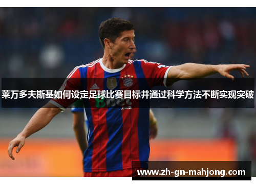 莱万多夫斯基如何设定足球比赛目标并通过科学方法不断实现突破