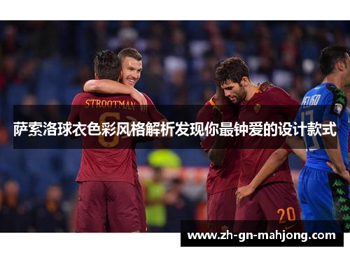 萨索洛球衣色彩风格解析发现你最钟爱的设计款式