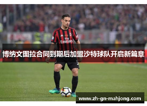 博纳文图拉合同到期后加盟沙特球队开启新篇章