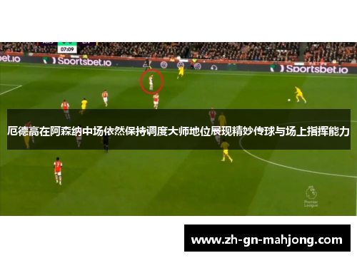 厄德高在阿森纳中场依然保持调度大师地位展现精妙传球与场上指挥能力