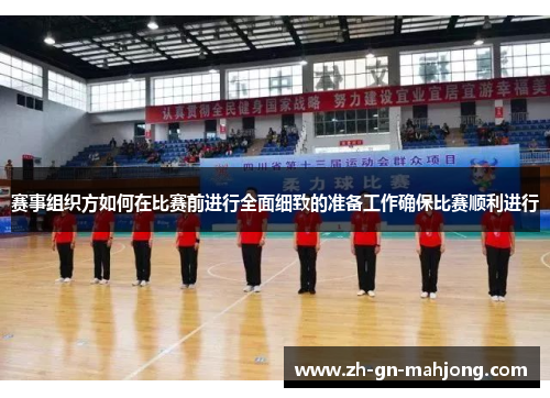 赛事组织方如何在比赛前进行全面细致的准备工作确保比赛顺利进行
